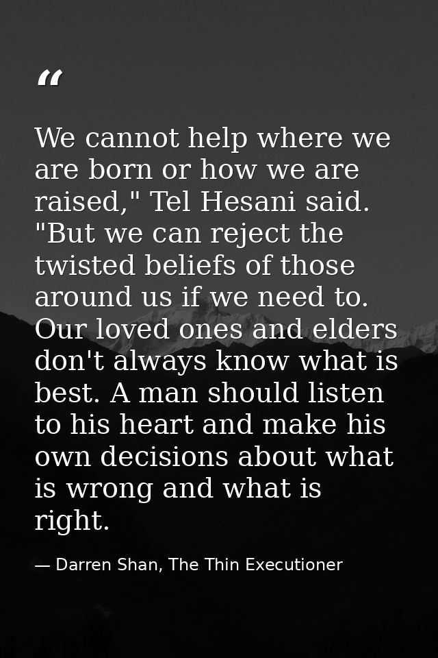 We cannot help where we are born or how we are raised," Tel Hesani said. "But we can reject the twisted beliefs of those — Darren Shan, The Thin Executioner