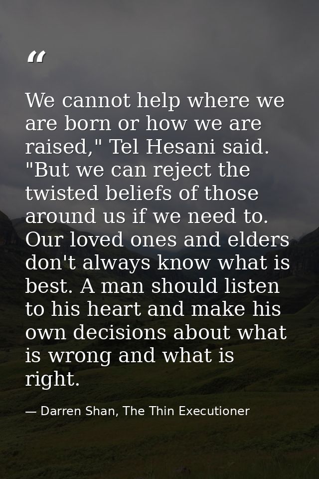 We cannot help where we are born or how we are raised," Tel Hesani said. "But we can reject the twisted beliefs of those — Darren Shan, The Thin Executioner