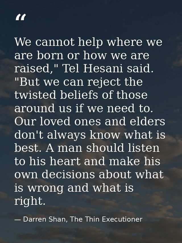 We cannot help where we are born or how we are raised," Tel Hesani said. "But we can reject the twisted beliefs of those — Darren Shan, The Thin Executioner