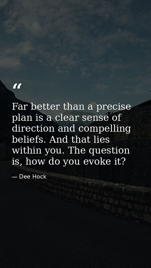 Far better than a precise plan is a clear sense of direction and compelling beliefs. And that lies within you. The quest — Dee Hock