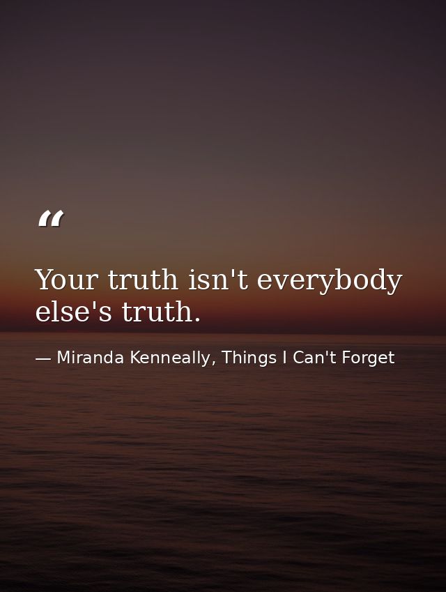 Your truth isn't everybody else's truth. — Miranda Kenneally, Things I Can't Forget