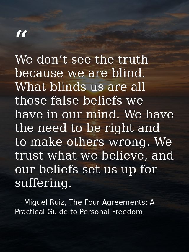 We don’t see the truth because we are blind. What blinds us are all those false beliefs we have in our mind. We have the — Miguel Ruiz, The Four Agreements: A Practical Guide to Personal Freedom