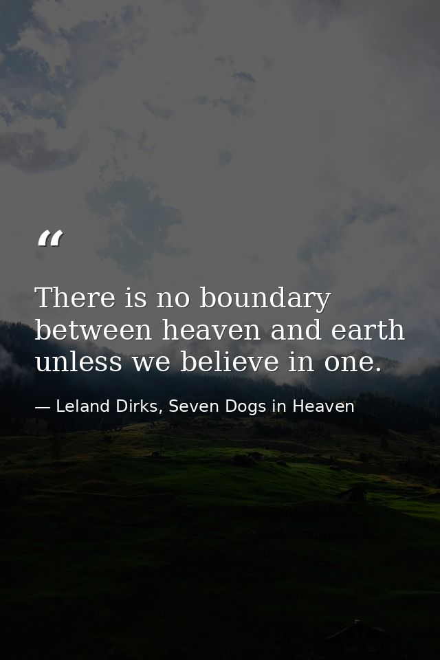 There is no boundary between heaven and earth unless we believe in one. — Leland Dirks, Seven Dogs in Heaven