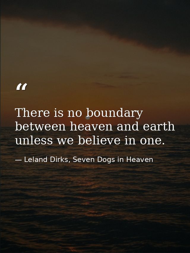 There is no boundary between heaven and earth unless we believe in one. — Leland Dirks, Seven Dogs in Heaven