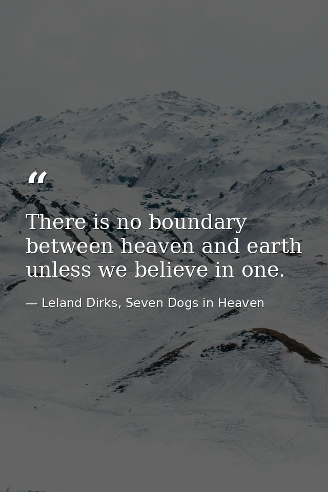 There is no boundary between heaven and earth unless we believe in one. — Leland Dirks, Seven Dogs in Heaven