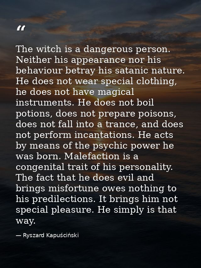 The witch is a dangerous person. Neither his appearance nor his behaviour betray his satanic nature. He does not wear sp — Ryszard Kapuściński