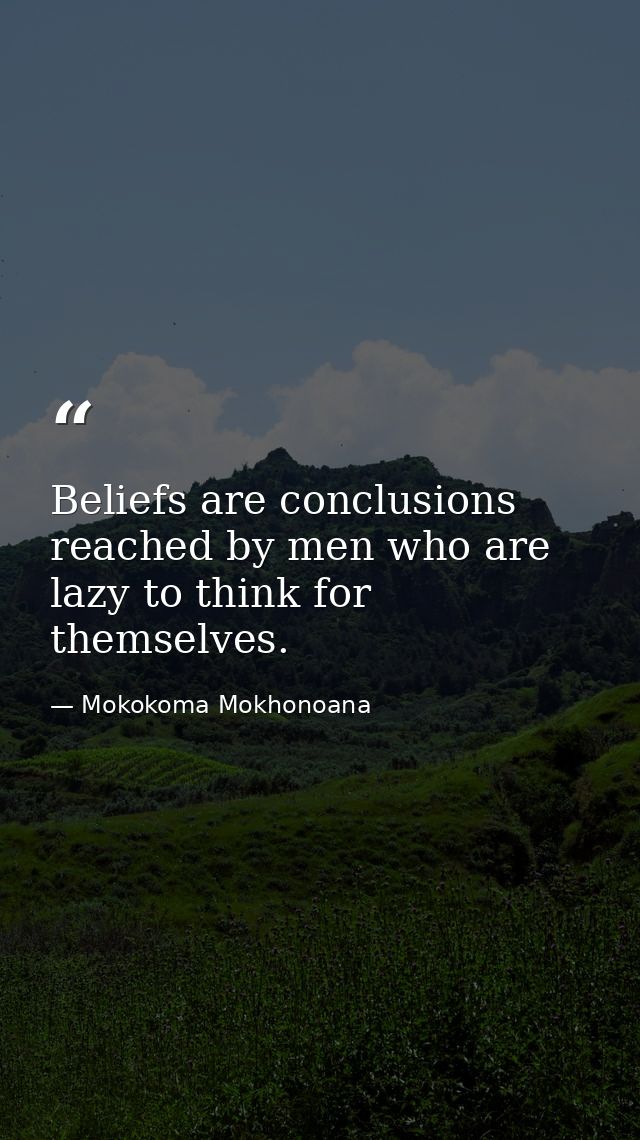 Beliefs are conclusions reached by men who are lazy to think for themselves. — Mokokoma Mokhonoana