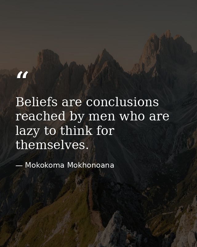 Beliefs are conclusions reached by men who are lazy to think for themselves. — Mokokoma Mokhonoana