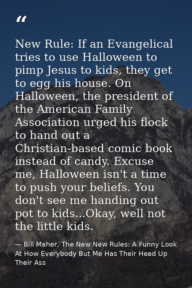 New Rule: If an Evangelical tries to use Halloween to pimp Jesus to kids, they get to egg his house. On Halloween, the p — Bill Maher, The New New Rules: A Funny Look At How Everybody But Me Has Their Head Up Their Ass