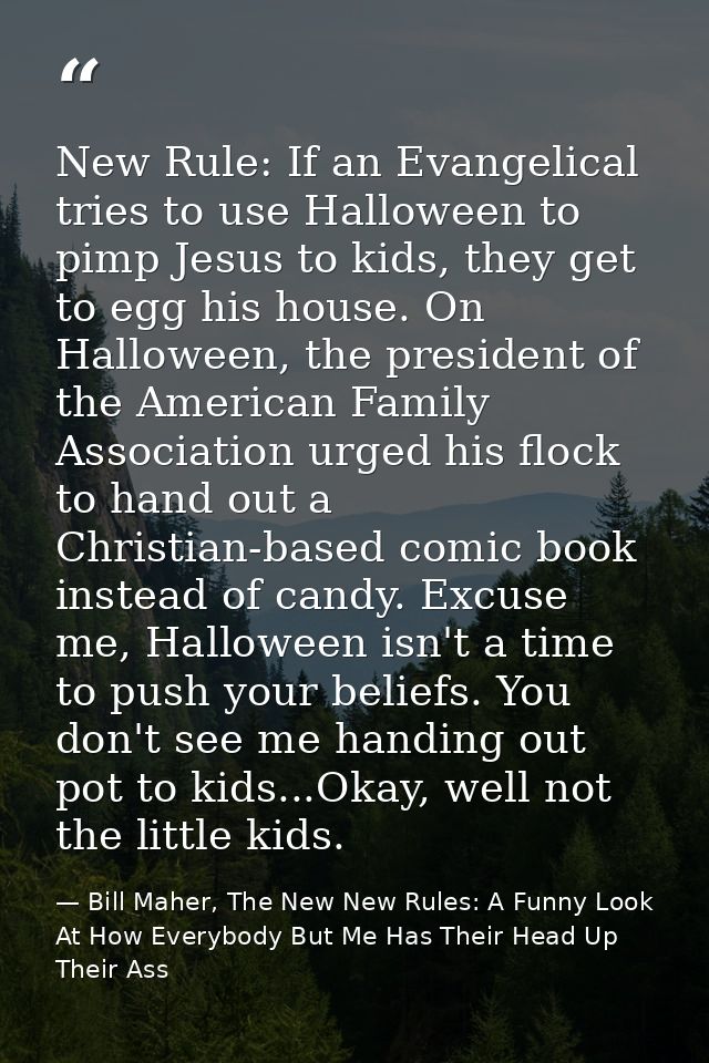 New Rule: If an Evangelical tries to use Halloween to pimp Jesus to kids, they get to egg his house. On Halloween, the p — Bill Maher, The New New Rules: A Funny Look At How Everybody But Me Has Their Head Up Their Ass
