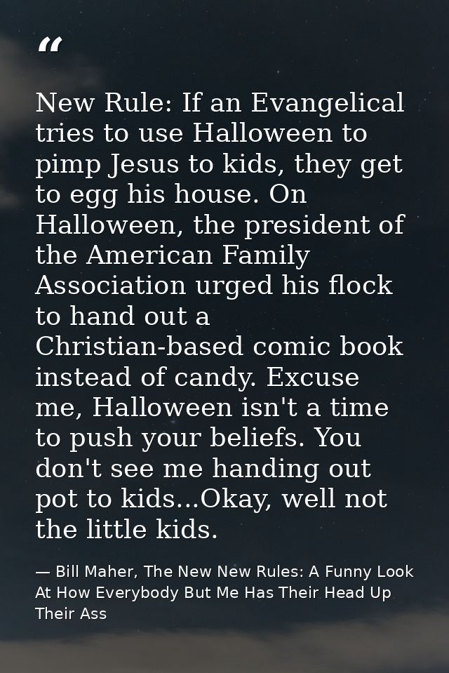 New Rule: If an Evangelical tries to use Halloween to pimp Jesus to kids, they get to egg his house. On Halloween, the p — Bill Maher, The New New Rules: A Funny Look At How Everybody But Me Has Their Head Up Their Ass