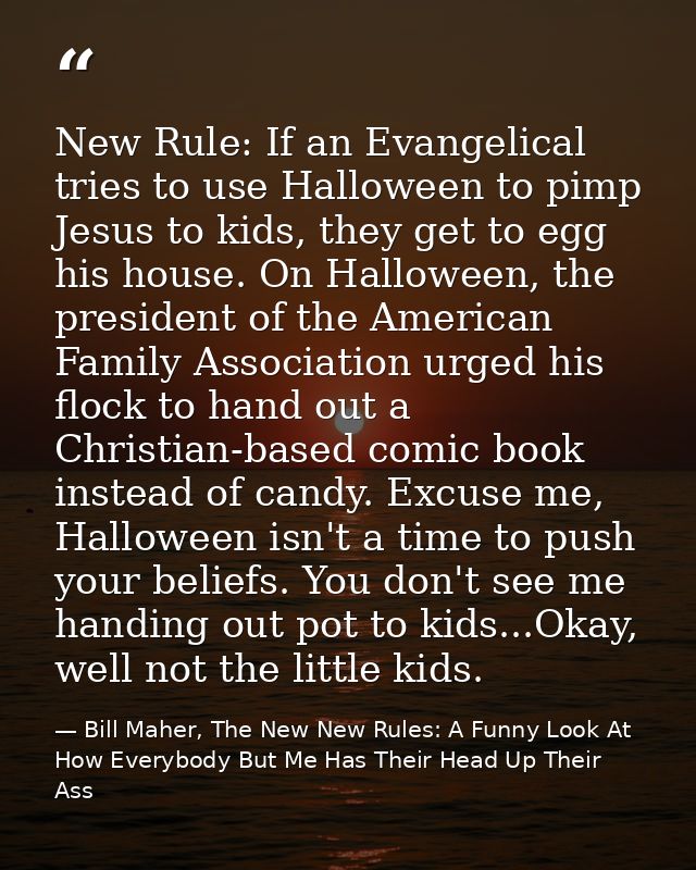 New Rule: If an Evangelical tries to use Halloween to pimp Jesus to kids, they get to egg his house. On Halloween, the p — Bill Maher, The New New Rules: A Funny Look At How Everybody But Me Has Their Head Up Their Ass