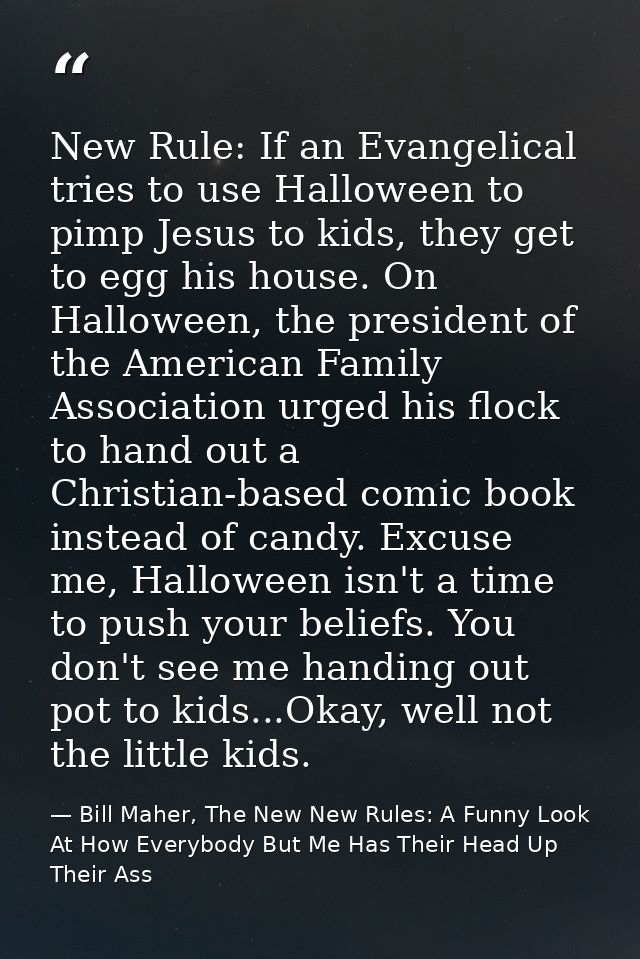 New Rule: If an Evangelical tries to use Halloween to pimp Jesus to kids, they get to egg his house. On Halloween, the p — Bill Maher, The New New Rules: A Funny Look At How Everybody But Me Has Their Head Up Their Ass