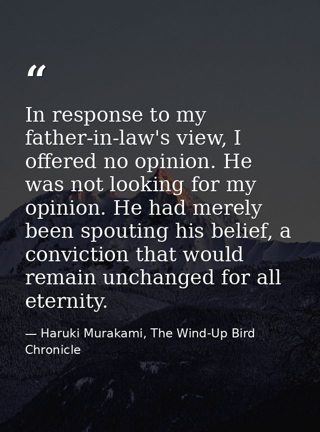 In response to my father-in-law's view, I offered no opinion. He was not looking for my opinion. He had merely been spou — Haruki Murakami, The Wind-Up Bird Chronicle