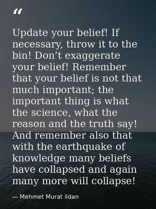 Update your belief! If necessary, throw it to the bin! Don’t exaggerate your belief! Remember that your belief is not th — Mehmet Murat ildan