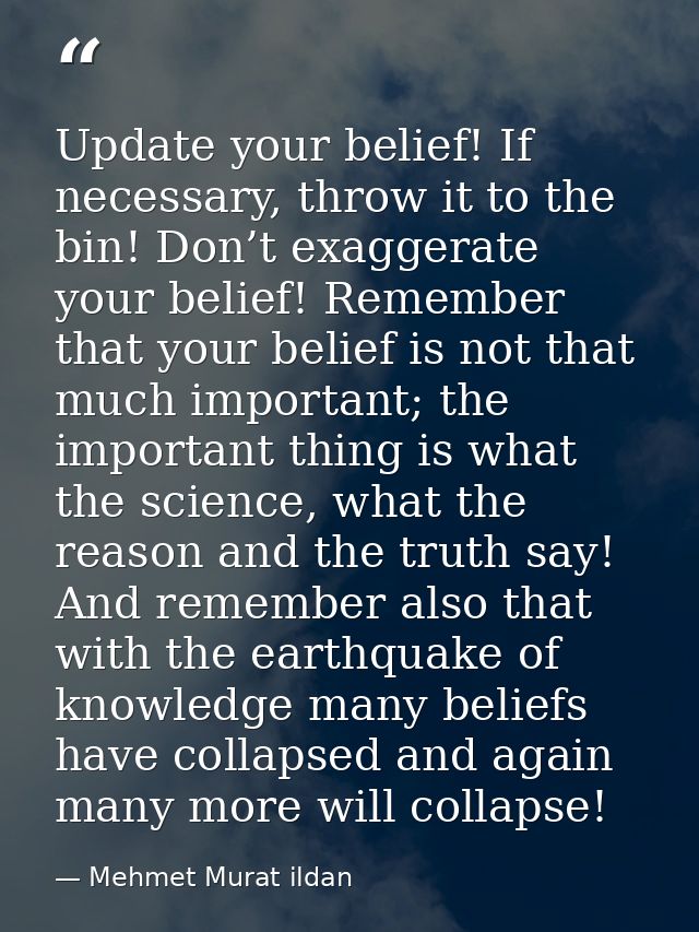Update your belief! If necessary, throw it to the bin! Don’t exaggerate your belief! Remember that your belief is not th — Mehmet Murat ildan