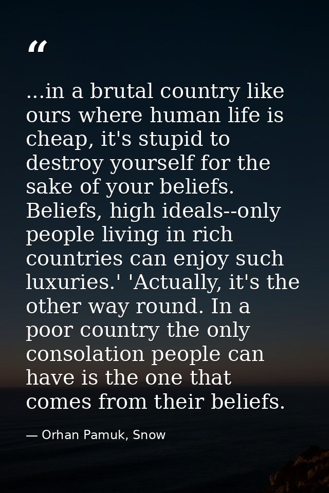 ...in a brutal country like ours where human life is cheap, it's stupid to destroy yourself for the sake of your beliefs — Orhan Pamuk, Snow