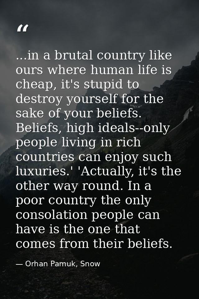 ...in a brutal country like ours where human life is cheap, it's stupid to destroy yourself for the sake of your beliefs — Orhan Pamuk, Snow