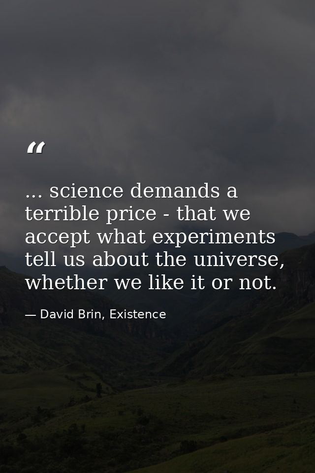 ... science demands a terrible price - that we accept what experiments tell us about the universe, whether we like it or — David Brin, Existence