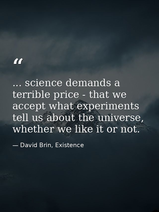 ... science demands a terrible price - that we accept what experiments tell us about the universe, whether we like it or — David Brin, Existence