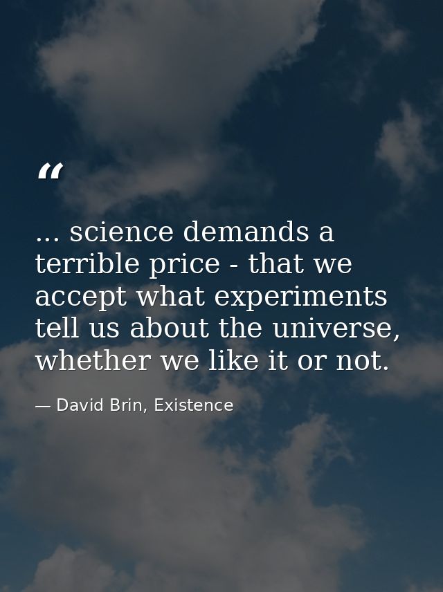 ... science demands a terrible price - that we accept what experiments tell us about the universe, whether we like it or — David Brin, Existence