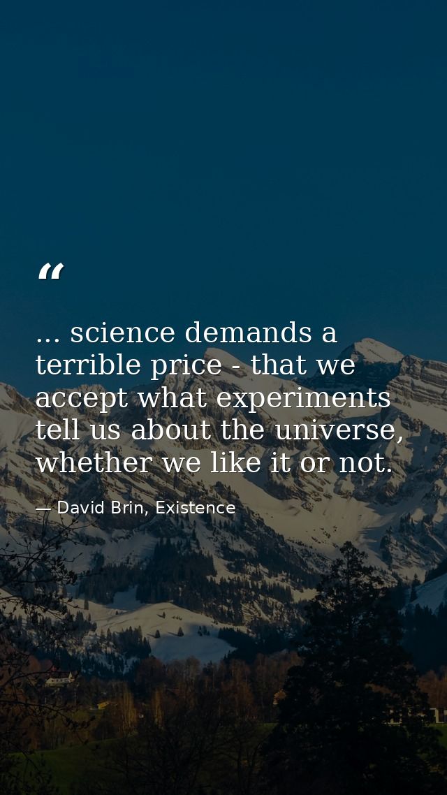 ... science demands a terrible price - that we accept what experiments tell us about the universe, whether we like it or — David Brin, Existence