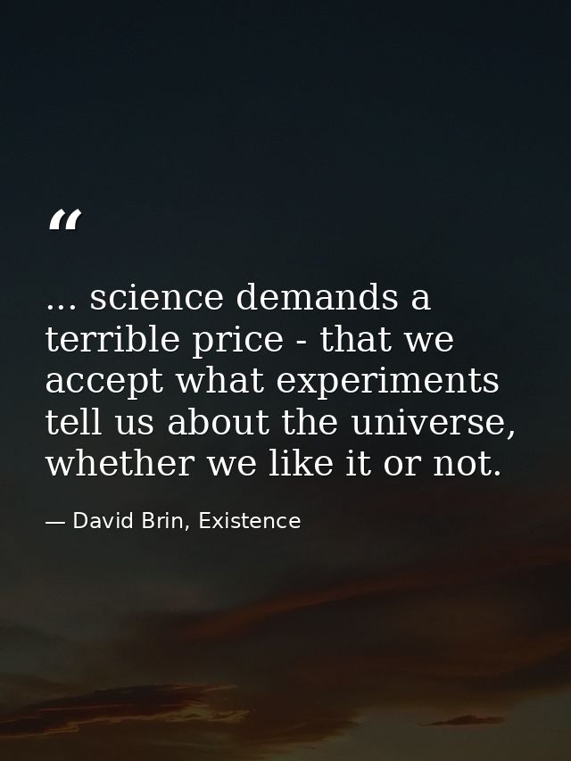 ... science demands a terrible price - that we accept what experiments tell us about the universe, whether we like it or — David Brin, Existence