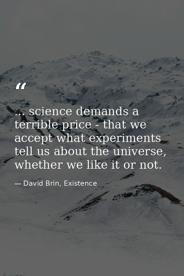 ... science demands a terrible price - that we accept what experiments tell us about the universe, whether we like it or — David Brin, Existence