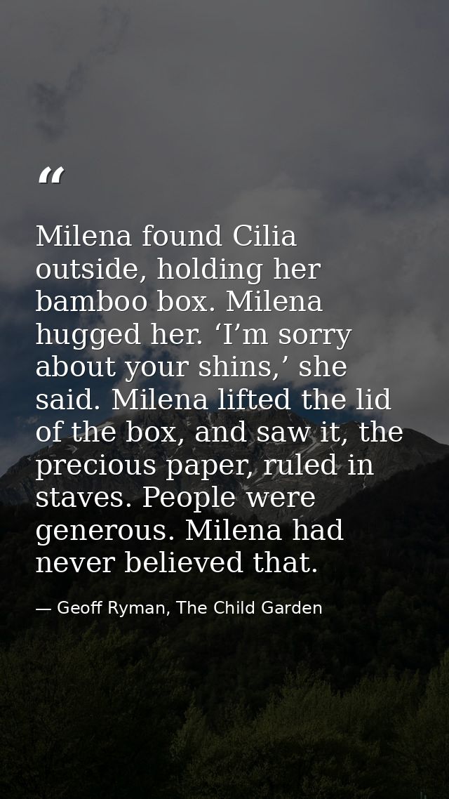 Milena found Cilia outside, holding her bamboo box. Milena hugged her. ‘I’m sorry about your shins,’ she said. Milena li — Geoff Ryman, The Child Garden