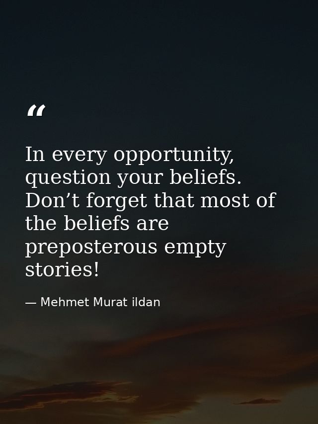 In every opportunity, question your beliefs. Don’t forget that most of the beliefs are preposterous empty stories! — Mehmet Murat ildan