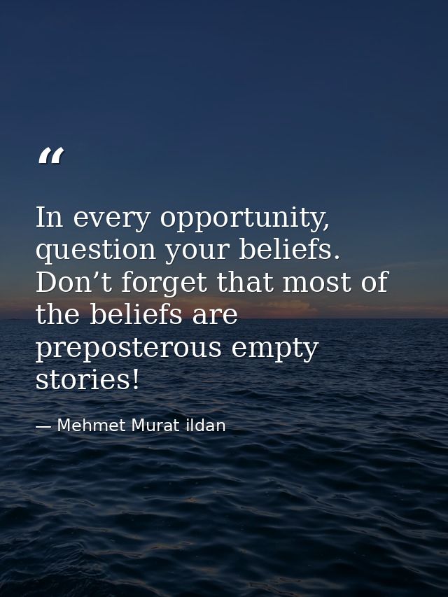 In every opportunity, question your beliefs. Don’t forget that most of the beliefs are preposterous empty stories! — Mehmet Murat ildan