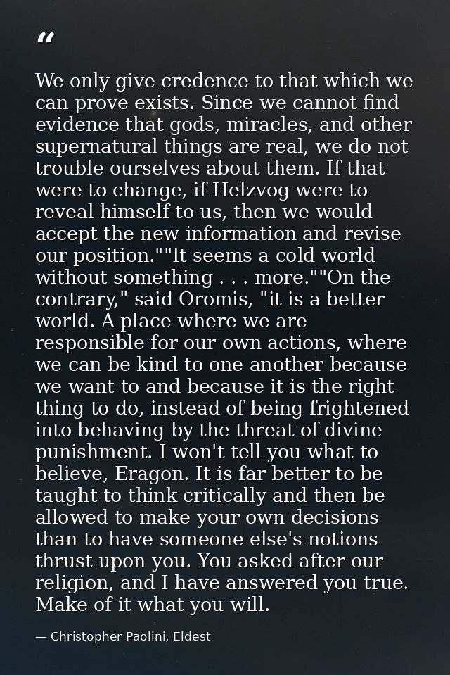 We only give credence to that which we can prove exists. Since we cannot find evidence that gods, miracles, and other su — Christopher Paolini, Eldest