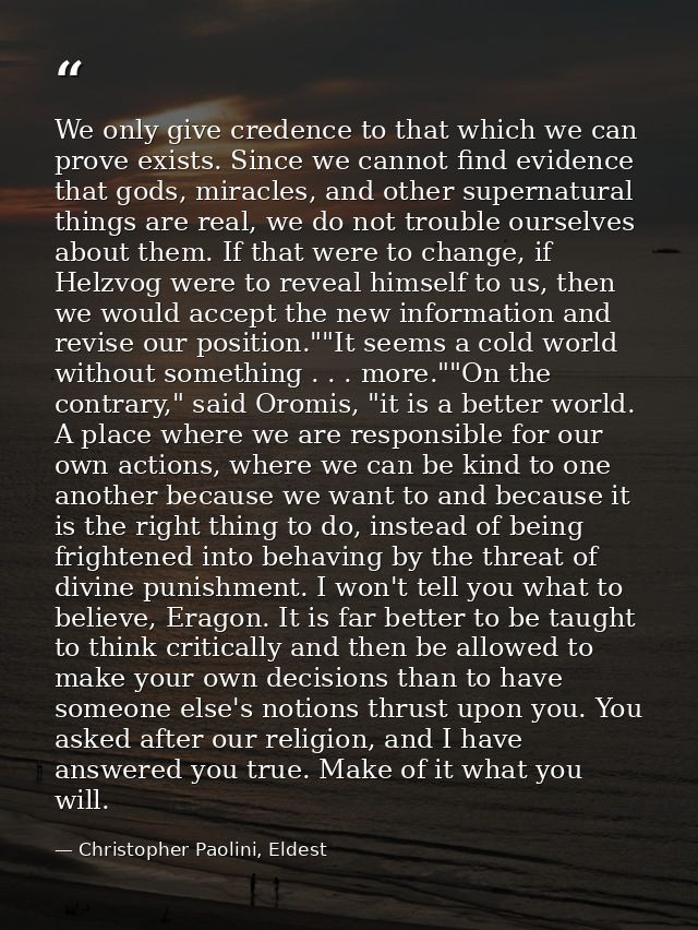 We only give credence to that which we can prove exists. Since we cannot find evidence that gods, miracles, and other su — Christopher Paolini, Eldest