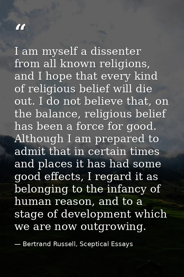 I am myself a dissenter from all known religions, and I hope that every kind of religious belief will die out. I do not  — Bertrand Russell, Sceptical Essays