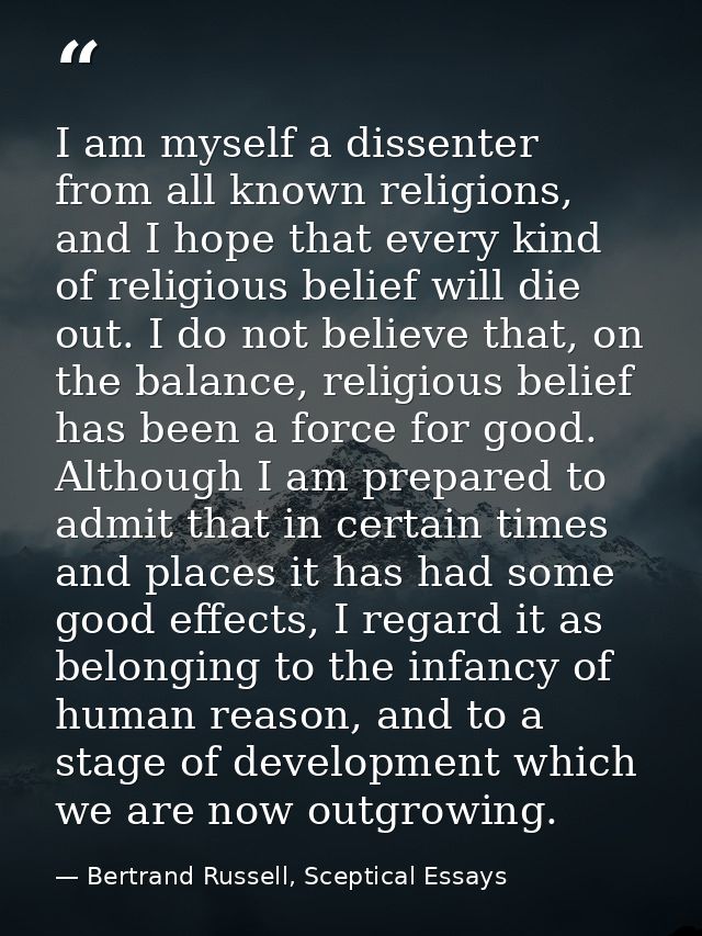 I am myself a dissenter from all known religions, and I hope that every kind of religious belief will die out. I do not  — Bertrand Russell, Sceptical Essays