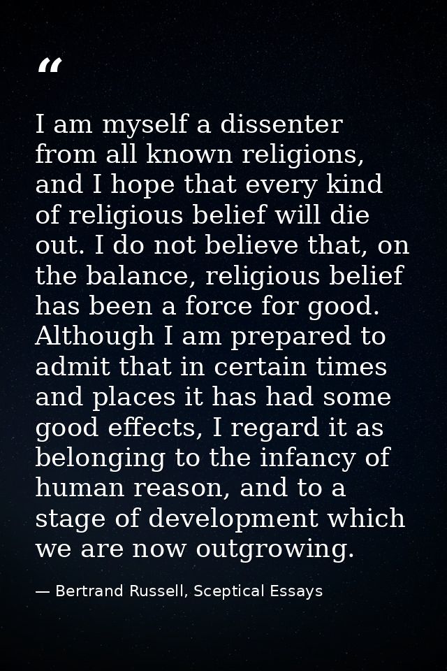 I am myself a dissenter from all known religions, and I hope that every kind of religious belief will die out. I do not  — Bertrand Russell, Sceptical Essays