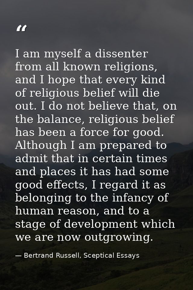 I am myself a dissenter from all known religions, and I hope that every kind of religious belief will die out. I do not  — Bertrand Russell, Sceptical Essays