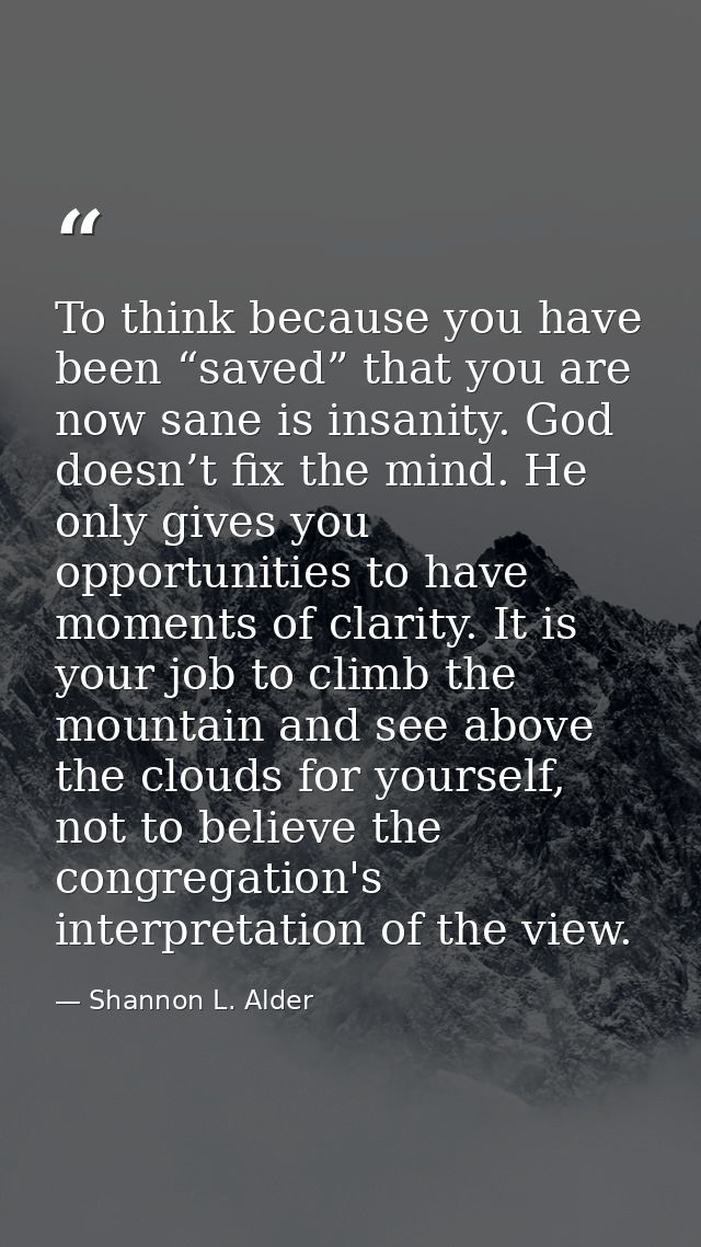 To think because you have been “saved” that you are now sane is insanity. God doesn’t fix the mind. He only gives you op — Shannon L. Alder