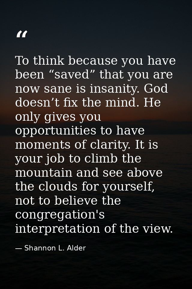 To think because you have been “saved” that you are now sane is insanity. God doesn’t fix the mind. He only gives you op — Shannon L. Alder