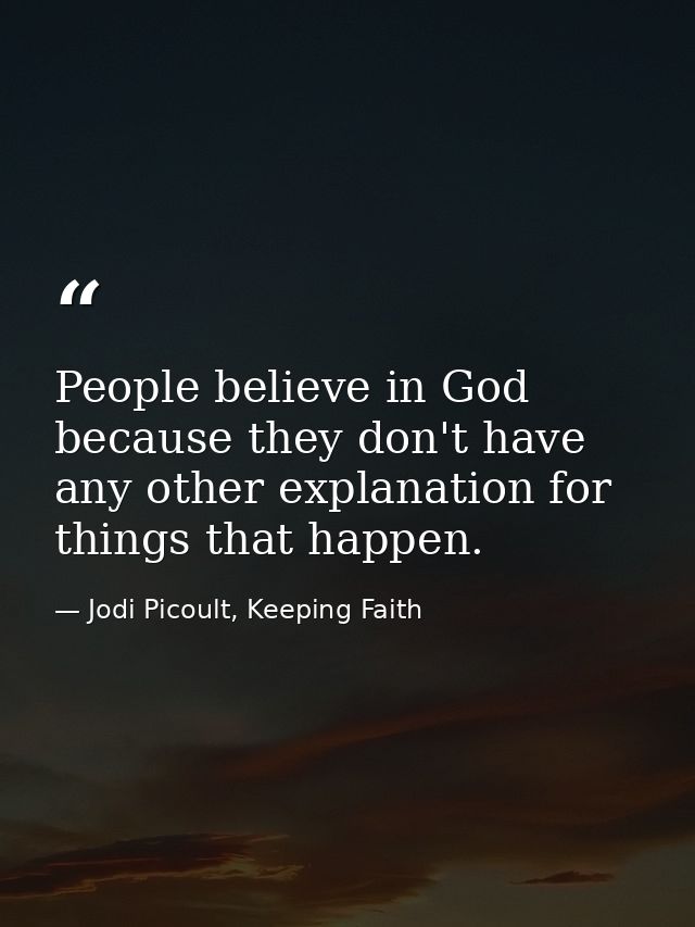 People believe in God because they don't have any other explanation for things that happen. — Jodi Picoult, Keeping Faith