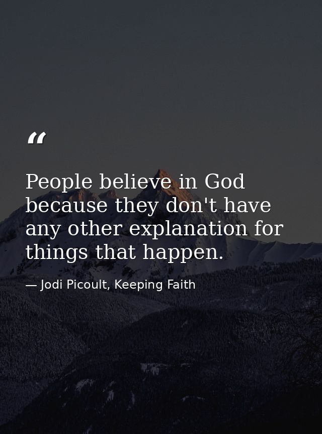 People believe in God because they don't have any other explanation for things that happen. — Jodi Picoult, Keeping Faith