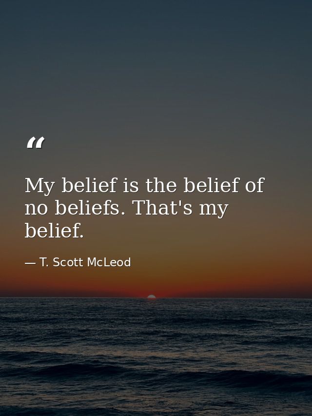 My belief is the belief of no beliefs. That's my belief. — T. Scott McLeod