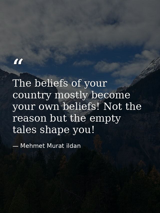 The beliefs of your country mostly become your own beliefs! Not the reason but the empty tales shape you! — Mehmet Murat ildan