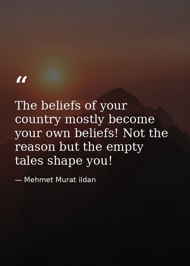 The beliefs of your country mostly become your own beliefs! Not the reason but the empty tales shape you! — Mehmet Murat ildan