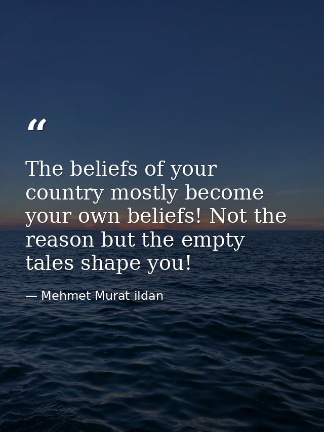 The beliefs of your country mostly become your own beliefs! Not the reason but the empty tales shape you! — Mehmet Murat ildan