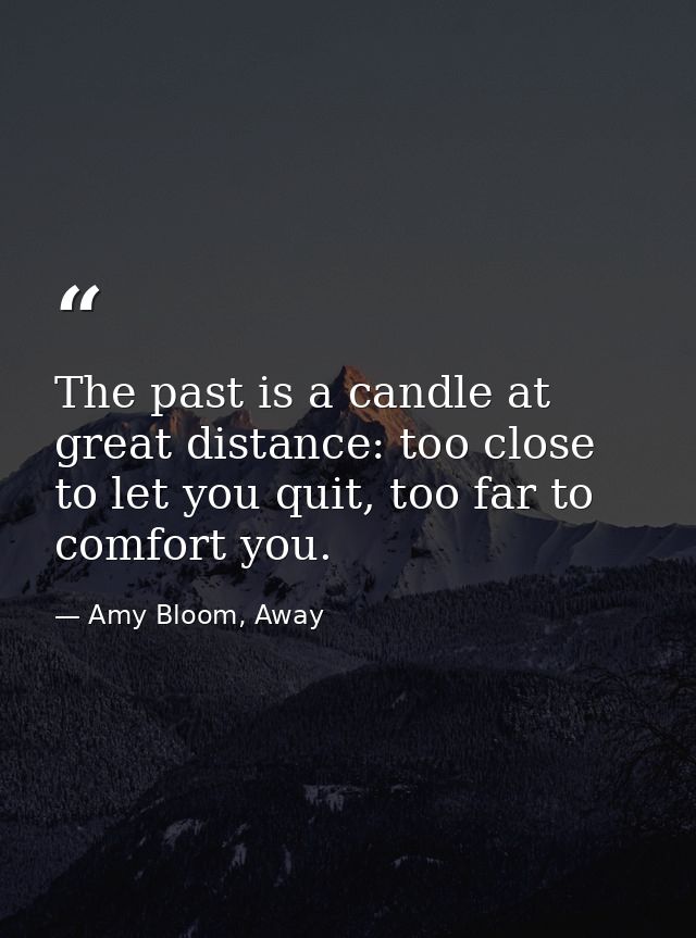 The past is a candle at great distance: too close to let you quit, too far to comfort you. — Amy Bloom, Away