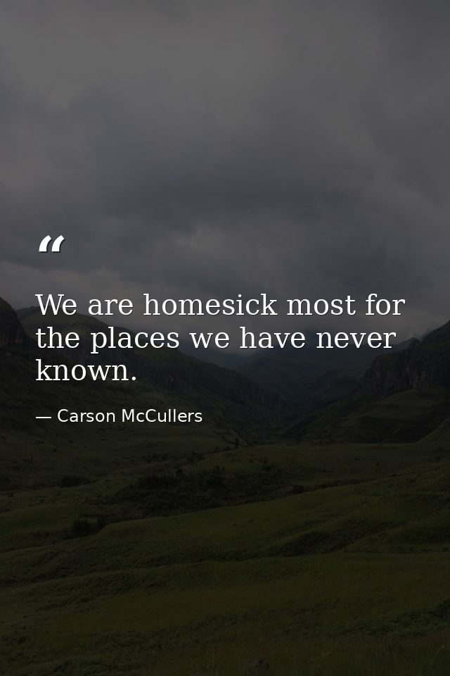 We are homesick most for the places we have never known. — Carson McCullers