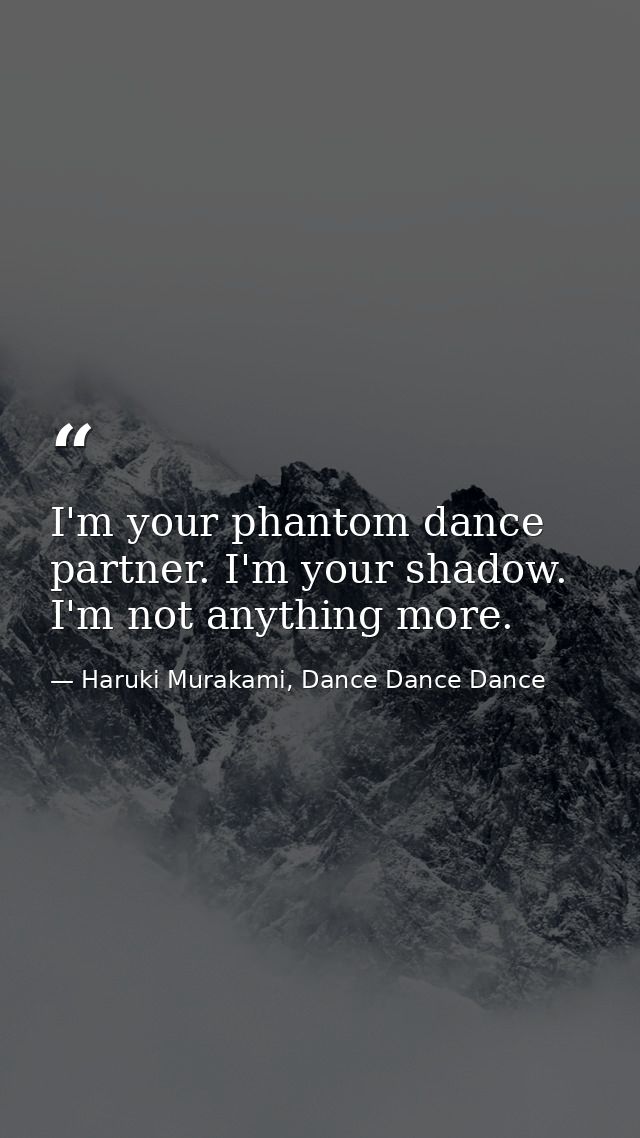 I'm your phantom dance partner. I'm your shadow. I'm not anything more. — Haruki Murakami, Dance Dance Dance