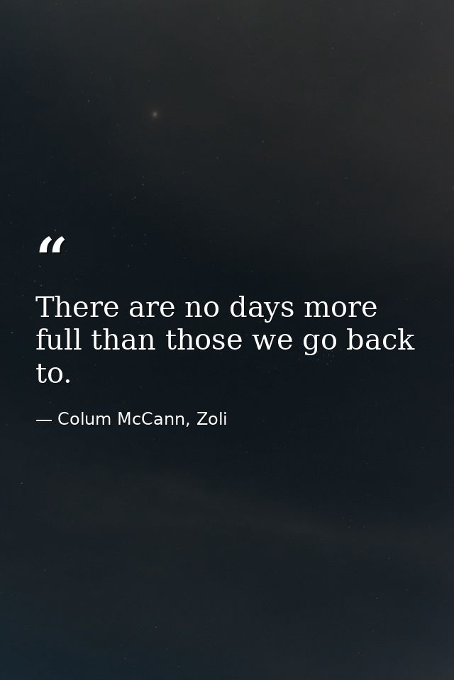 There are no days more full than those we go back to. — Colum McCann, Zoli