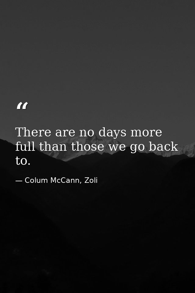 There are no days more full than those we go back to. — Colum McCann, Zoli